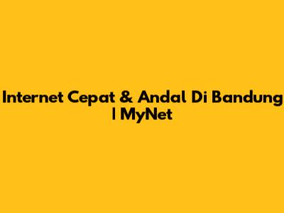 Internet Cepat & Andal Di Bandung | MyNet