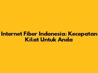 Internet Fiber Indonesia: Kecepatan Kilat Untuk Anda
