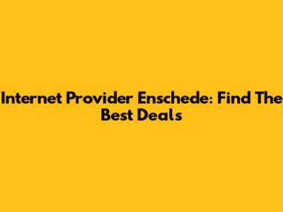 Internet Provider Enschede: Find The Best Deals
