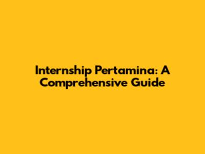 Internship Pertamina: A Comprehensive Guide