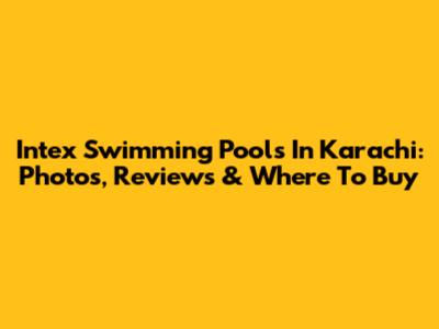Intex Swimming Pools In Karachi: Photos, Reviews & Where To Buy