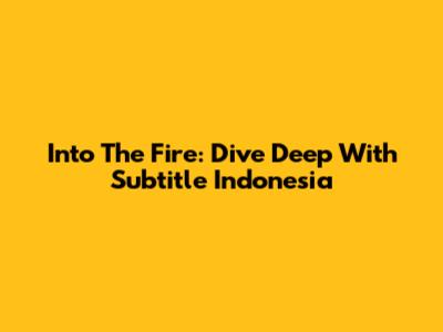 Into The Fire: Dive Deep With Subtitle Indonesia