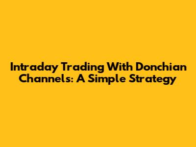 Intraday Trading With Donchian Channels: A Simple Strategy