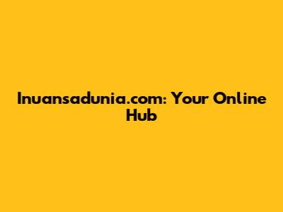 Inuansadunia.com: Your Online Hub