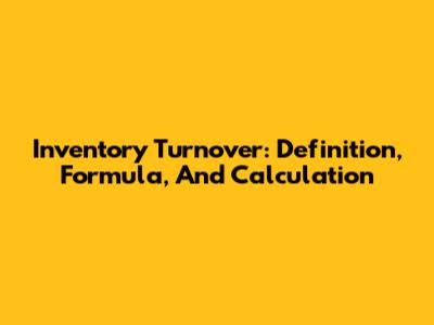 Inventory Turnover: Definition, Formula, And Calculation