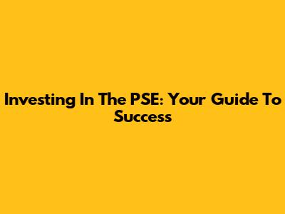 Investing In The PSE: Your Guide To Success