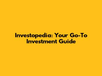 Investopedia: Your Go-To Investment Guide