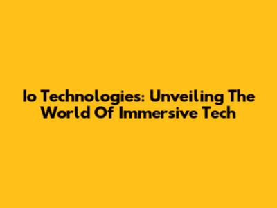 Io Technologies: Unveiling The World Of Immersive Tech