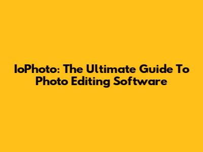 IoPhoto: The Ultimate Guide To Photo Editing Software