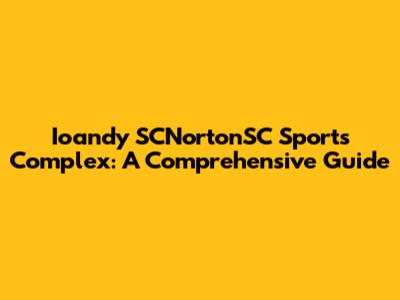 Ioandy SCNortonSC Sports Complex: A Comprehensive Guide