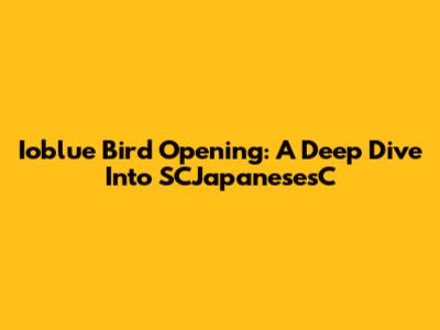 Ioblue Bird Opening: A Deep Dive Into SCJapanesesC