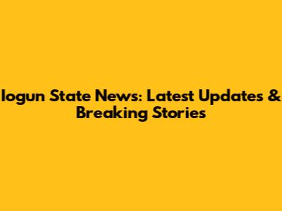Iogun State News: Latest Updates & Breaking Stories