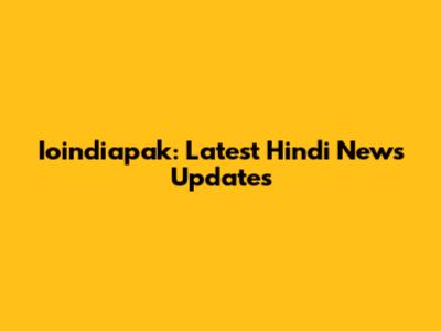 Ioindiapak: Latest Hindi News Updates