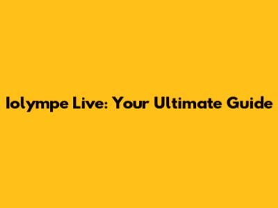Iolympe Live: Your Ultimate Guide