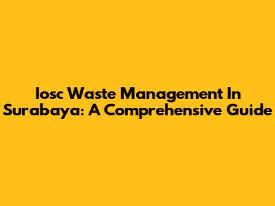 Iosc Waste Management In Surabaya: A Comprehensive Guide