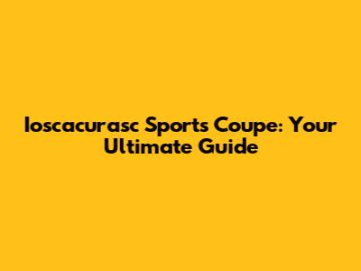 Ioscacurasc Sports Coupe: Your Ultimate Guide