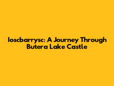 Ioscbarrysc: A Journey Through Butera Lake Castle
