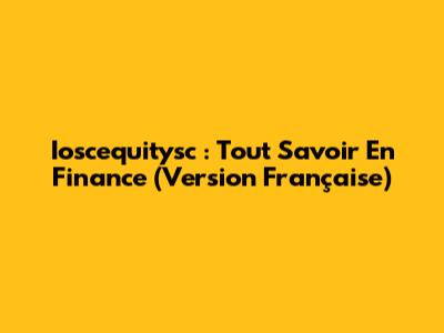 Ioscequitysc : Tout Savoir En Finance (Version Française)