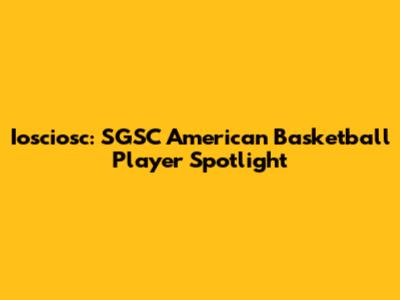 Iosciosc: SGSC American Basketball Player Spotlight