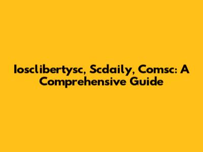 Iosclibertysc, Scdaily, Comsc: A Comprehensive Guide