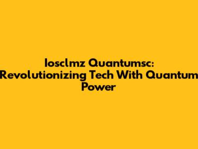 Iosclmz Quantumsc: Revolutionizing Tech With Quantum Power