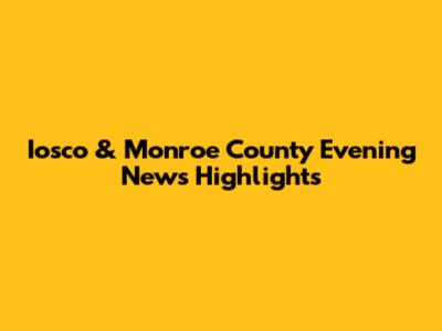 Iosco & Monroe County Evening News Highlights