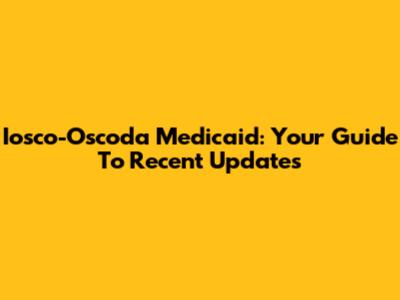 Iosco-Oscoda Medicaid: Your Guide To Recent Updates