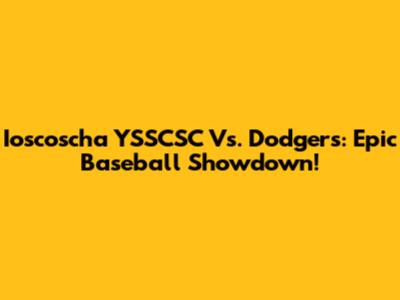 Ioscoscha YSSCSC Vs. Dodgers: Epic Baseball Showdown!