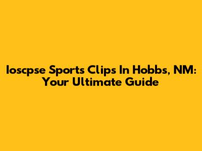 Ioscpse Sports Clips In Hobbs, NM: Your Ultimate Guide