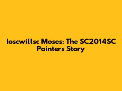 Ioscwillsc Moses: The SC2014SC Painter's Story
