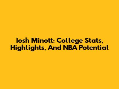 Iosh Minott: College Stats, Highlights, And NBA Potential