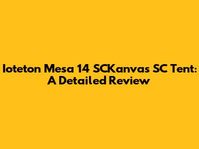 Ioteton Mesa 14 SCKanvas SC Tent: A Detailed Review