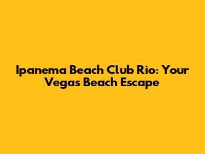 Ipanema Beach Club Rio: Your Vegas Beach Escape