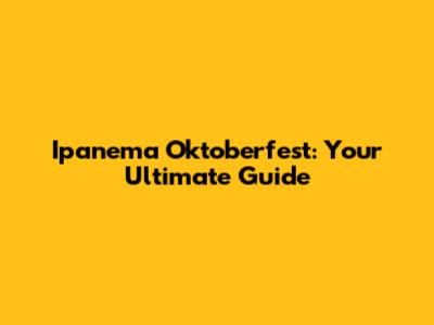 Ipanema Oktoberfest: Your Ultimate Guide