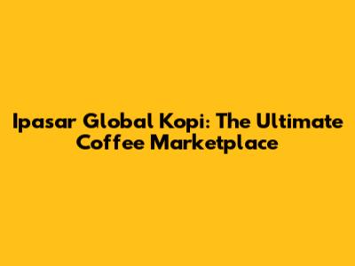 Ipasar Global Kopi: The Ultimate Coffee Marketplace