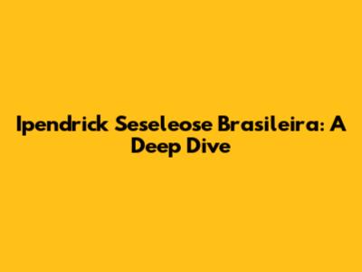 Ipendrick Seseleose Brasileira: A Deep Dive