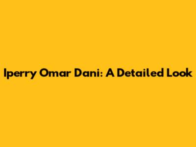 Iperry Omar Dani: A Detailed Look