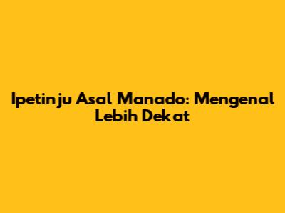Ipetinju Asal Manado: Mengenal Lebih Dekat