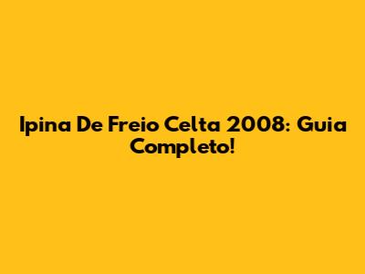 Ipina De Freio Celta 2008: Guia Completo!