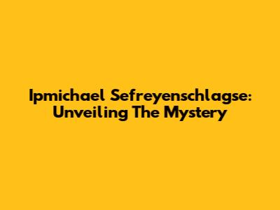 Ipmichael Sefreyenschlagse: Unveiling The Mystery