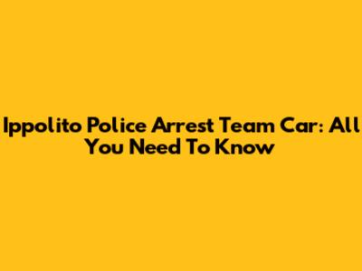 Ippolito Police Arrest Team Car: All You Need To Know