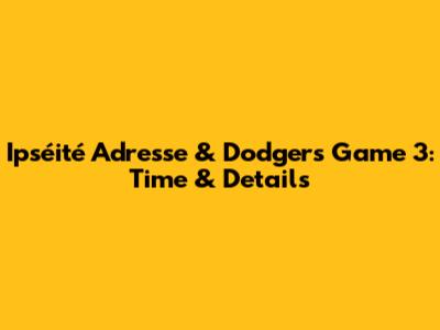 Ipséité Adresse & Dodgers Game 3: Time & Details