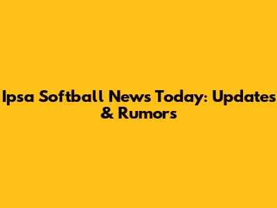 Ipsa Softball News Today: Updates & Rumors