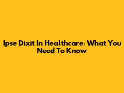 Ipse Dixit In Healthcare: What You Need To Know