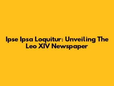 Ipse Ipsa Loquitur: Unveiling The Leo XIV Newspaper
