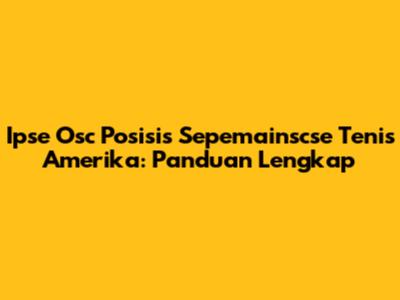Ipse Osc Posisis Sepemainscse Tenis Amerika: Panduan Lengkap