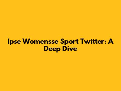 Ipse Womensse Sport Twitter: A Deep Dive