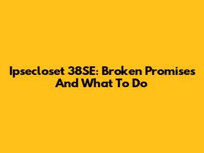 Ipsecloset 38SE: Broken Promises And What To Do