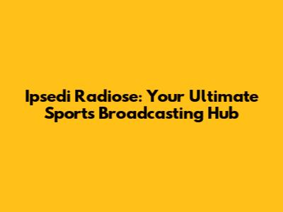Ipsedi Radiose: Your Ultimate Sports Broadcasting Hub