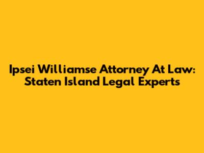 Ipsei Williamse Attorney At Law: Staten Island Legal Experts